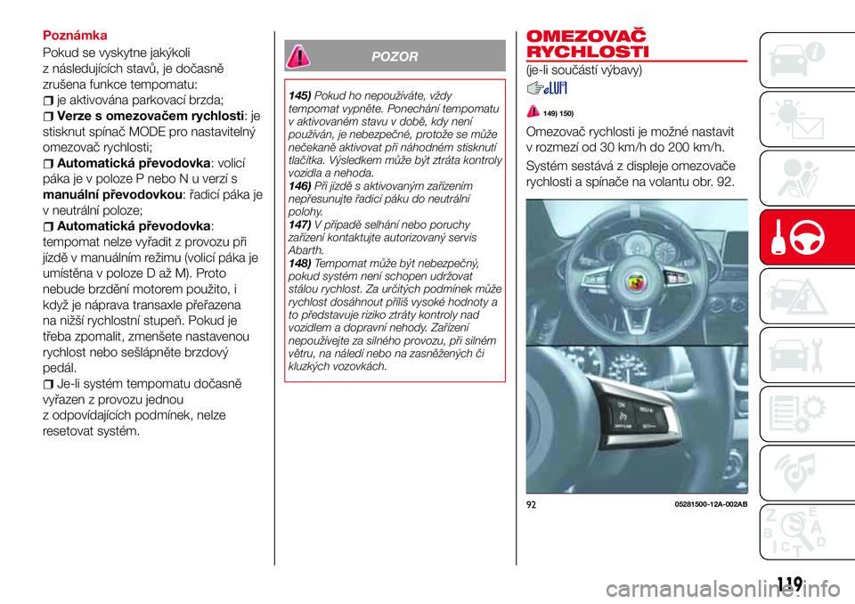 Abarth 124 Spider 2016  Návod k použití a údržbě (in Czech) Poznámka
Pokud se vyskytne jakýkoli
z následujících stavů, je dočasně
zrušena funkce tempomatu:
je aktivována parkovací brzda;
Verze s omezovačem rychlosti:je
stisknut spínač MODE pro na