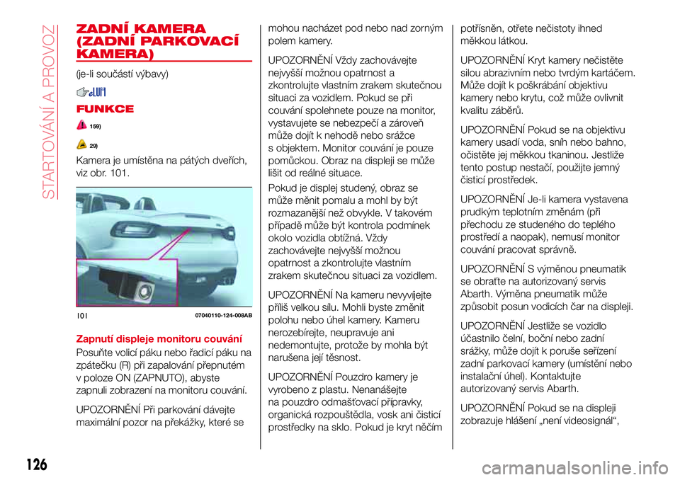 Abarth 124 Spider 2016  Návod k použití a údržbě (in Czech) ZADNÍ KAMERA
(ZADNÍ PARKOVACÍ
KAMERA)
(je-li součástí výbavy)
FUNKCE
159)
29)
Kamera je umístěna na pátých dveřích,
viz obr. 101.
Zapnutí displeje monitoru couvání
Posuňte volicí pá