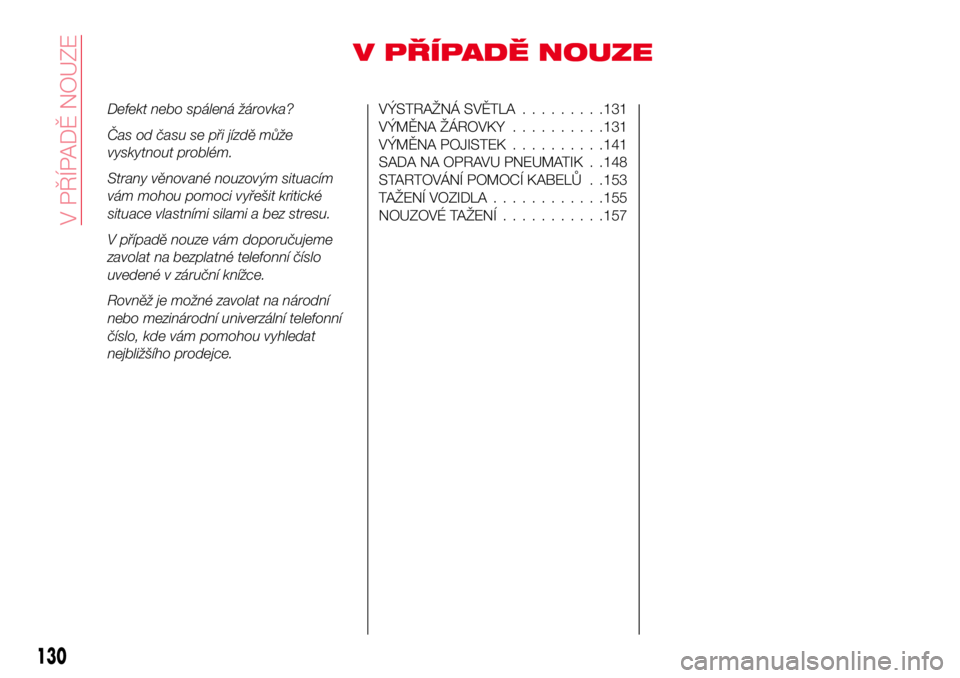 Abarth 124 Spider 2016  Návod k použití a údržbě (in Czech) V PŘÍPADĚ NOUZE
Defekt nebo spálená žárovka?
Čas od času se při jízdě může
vyskytnout problém.
Strany věnované nouzovým situacím
vám mohou pomoci vyřešit kritické
situace vlastn