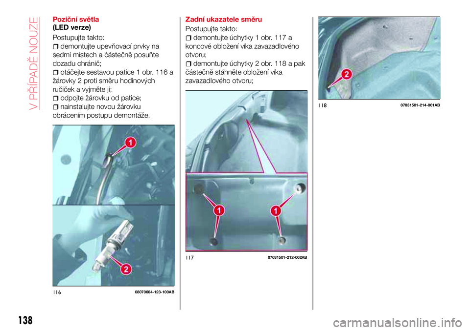 Abarth 124 Spider 2016  Návod k použití a údržbě (in Czech) Poziční světla
(LED verze)
Postupujte takto:
demontujte upevňovací prvky na
sedmi místech a částečně posuňte
dozadu chránič;
otáčejte sestavou patice 1 obr. 116 a
žárovky 2 proti smě