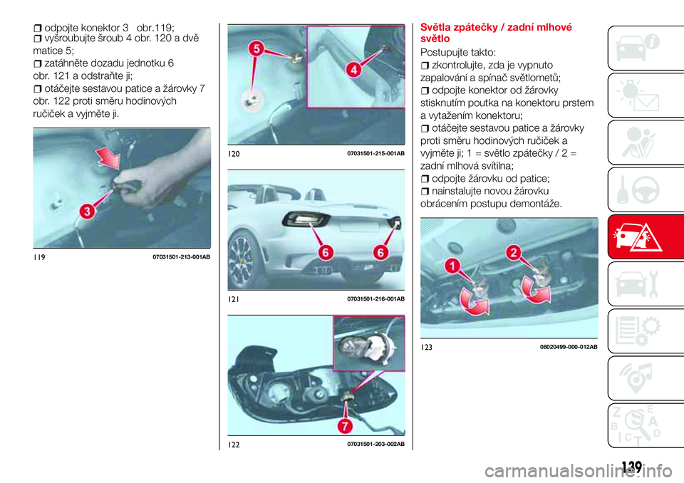 Abarth 124 Spider 2016  Návod k použití a údržbě (in Czech) 12007031501-215-001AB
12107031501-216-001AB
12207031501-203-002AB
139
odpojte konektor 3 obr.119;vyšroubujte šroub 4 obr. 120 a dvě
matice 5;
zatáhněte dozadu jednotku 6
obr. 121 a odstraňte ji;