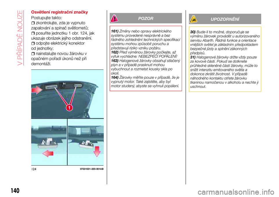 Abarth 124 Spider 2016  Návod k použití a údržbě (in Czech) Osvětlení registrační značky
Postupujte takto:
zkontrolujte, zda je vypnuto
zapalování a spínač světlometů;
posuňte jednotku 1 obr. 124, jak
ukazuje obrázek jejího odstranění.
odpojte 