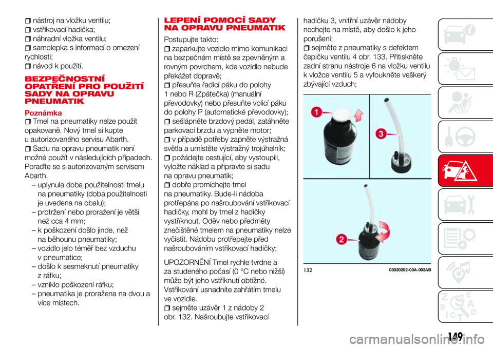Abarth 124 Spider 2016  Návod k použití a údržbě (in Czech) nástroj na vložku ventilu;
vstřikovací hadička;
náhradní vložka ventilu;
samolepka s informací o omezení
rychlosti;
návod k použití.
BEZPEČNOSTNÍ
OPATŘENÍ PRO POUŽITÍ
SADY NA OPRAVU