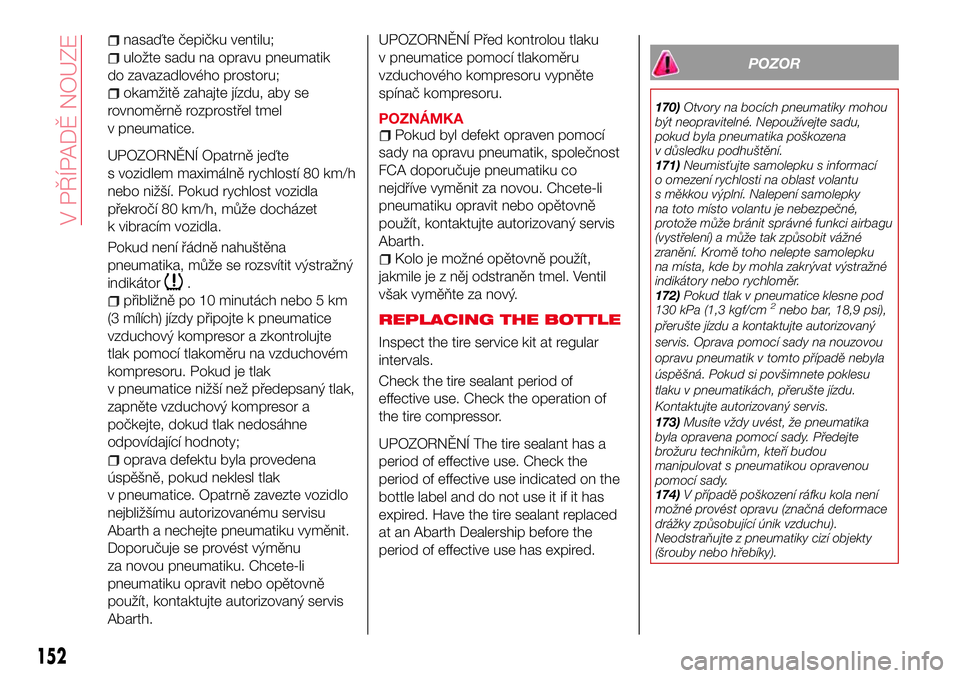 Abarth 124 Spider 2016  Návod k použití a údržbě (in Czech) nasaďte čepičku ventilu;
uložte sadu na opravu pneumatik
do zavazadlového prostoru;
okamžitě zahajte jízdu, aby se
rovnoměrně rozprostřel tmel
v pneumatice.
UPOZORNĚNÍ Opatrně jeďte
s v