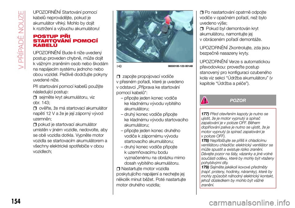 Abarth 124 Spider 2016  Návod k použití a údržbě (in Czech) UPOZORNĚNÍ Startování pomocí
kabelů neprovádějte, pokud je
akumulátor vlhký. Mohlo by dojít
k roztržení a výbuchu akumulátoru!
POSTUP PŘI
STARTOVÁNÍ POMOCÍ
KABELŮ
UPOZORNĚNÍ Bude