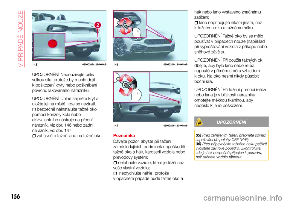 Abarth 124 Spider 2016  Návod k použití a údržbě (in Czech) UPOZORNĚNÍ Nepoužívejte příliš
velkou sílu, protože by mohlo dojít
k poškození kryty nebo poškrábání
povrchu lakovaného nárazníku.
UPOZORNĚNÍ Úplně sejměte kryt a
uložte jej n