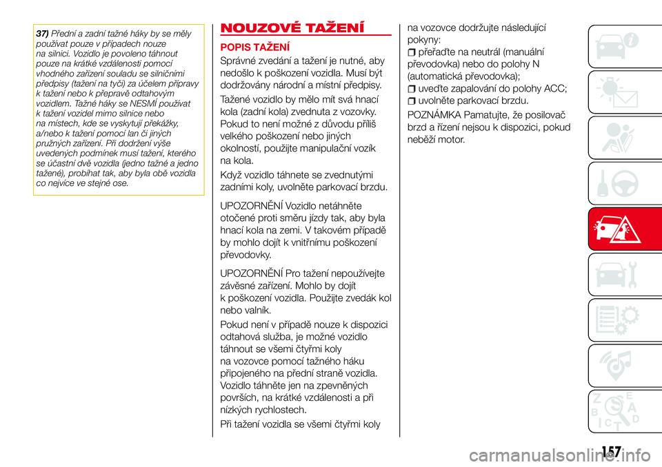 Abarth 124 Spider 2016  Návod k použití a údržbě (in Czech) 37)Přední a zadní tažné háky by se měly
používat pouze v případech nouze
na silnici. Vozidlo je povoleno táhnout
pouze na krátké vzdálenosti pomocí
vhodného zařízení souladu se sil