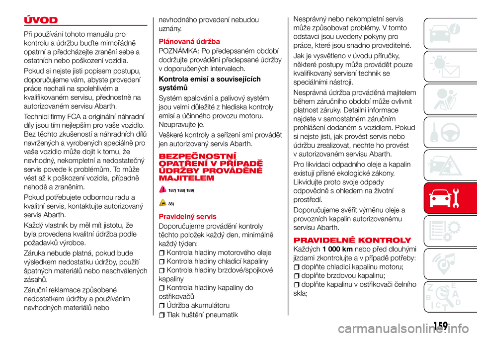 Abarth 124 Spider 2016  Návod k použití a údržbě (in Czech) ÚVOD
Při používání tohoto manuálu pro
kontrolu a údržbu buďte mimořádně
opatrní a předcházejte zranění sebe a
ostatních nebo poškození vozidla.
Pokud si nejste jisti popisem postu