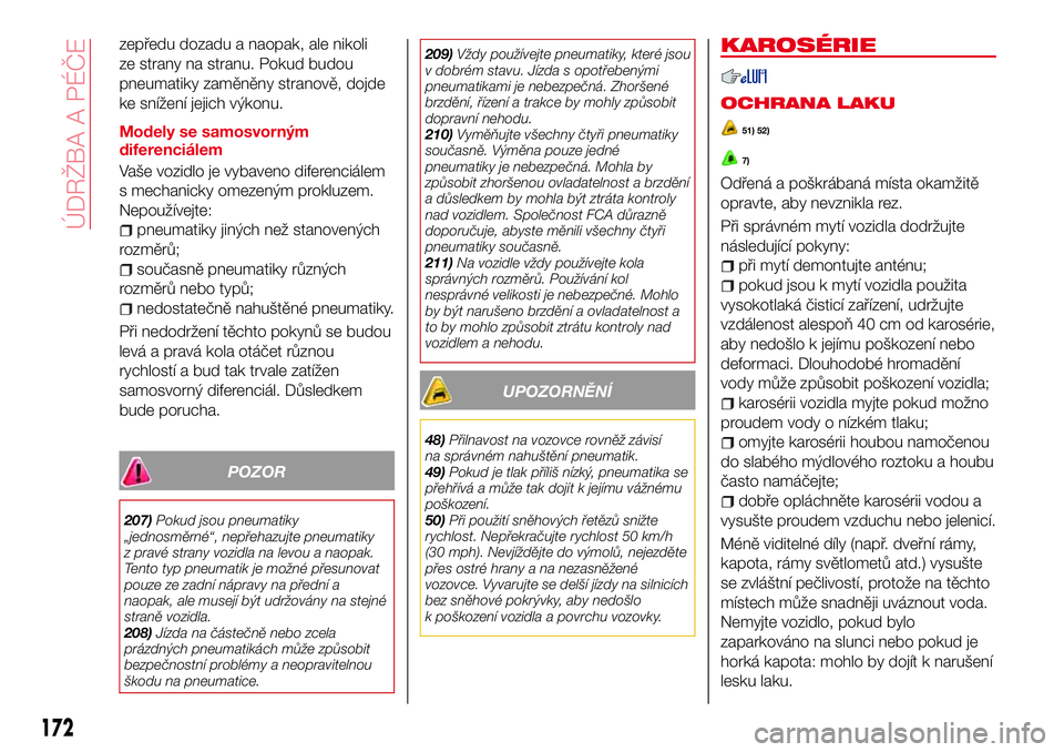 Abarth 124 Spider 2016 Návod k použití a údržbě (in Czech) zepředu dozadu a naopak, ale nikoli
ze strany na stranu. Pokud budou
pneumatiky zaměněny stranově, dojde
ke snížení jejich výkonu.
Modely se samosvorným
diferenciálem
Vaše vozidlo je vybave Abarth 124 Spider 2016 Návod k použití a údržbě (in Czech) zepředu dozadu a naopak, ale nikoli
ze strany na stranu. Pokud budou
pneumatiky zaměněny stranově, dojde
ke snížení jejich výkonu.
Modely se samosvorným
diferenciálem
Vaše vozidlo je vybave