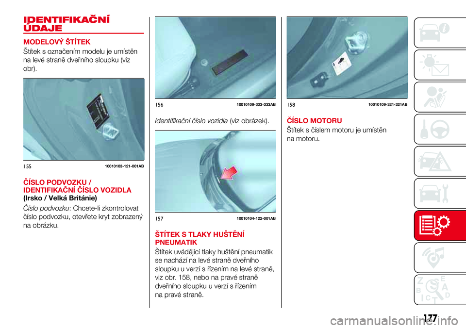 Abarth 124 Spider 2016 Návod k použití a údržbě (in Czech) IDENTIFIKAČNÍ
ÚDAJE
MODELOVÝ ŠTÍTEK
Štítek s označením modelu je umístěn
na levé straně dveřního sloupku (viz
obr).
ČÍSLO PODVOZKU /
IDENTIFIKAČNÍ ČÍSLO VOZIDLA
(Irsko / Velká B Abarth 124 Spider 2016 Návod k použití a údržbě (in Czech) IDENTIFIKAČNÍ
ÚDAJE
MODELOVÝ ŠTÍTEK
Štítek s označením modelu je umístěn
na levé straně dveřního sloupku (viz
obr).
ČÍSLO PODVOZKU /
IDENTIFIKAČNÍ ČÍSLO VOZIDLA
(Irsko / Velká B