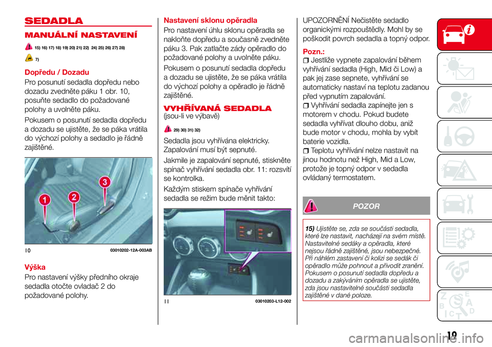 Abarth 124 Spider 2016  Návod k použití a údržbě (in Czech) SEDADLA
MANUÁLNÍ NASTAVENÍ
15) 16) 17) 18) 19) 20) 21) 22) 24) 25) 26) 27) 28)
7)
Dopředu / Dozadu
Pro posunutí sedadla dopředu nebo
dozadu zvedněte páku 1 obr. 10,
posuňte sedadlo do požado