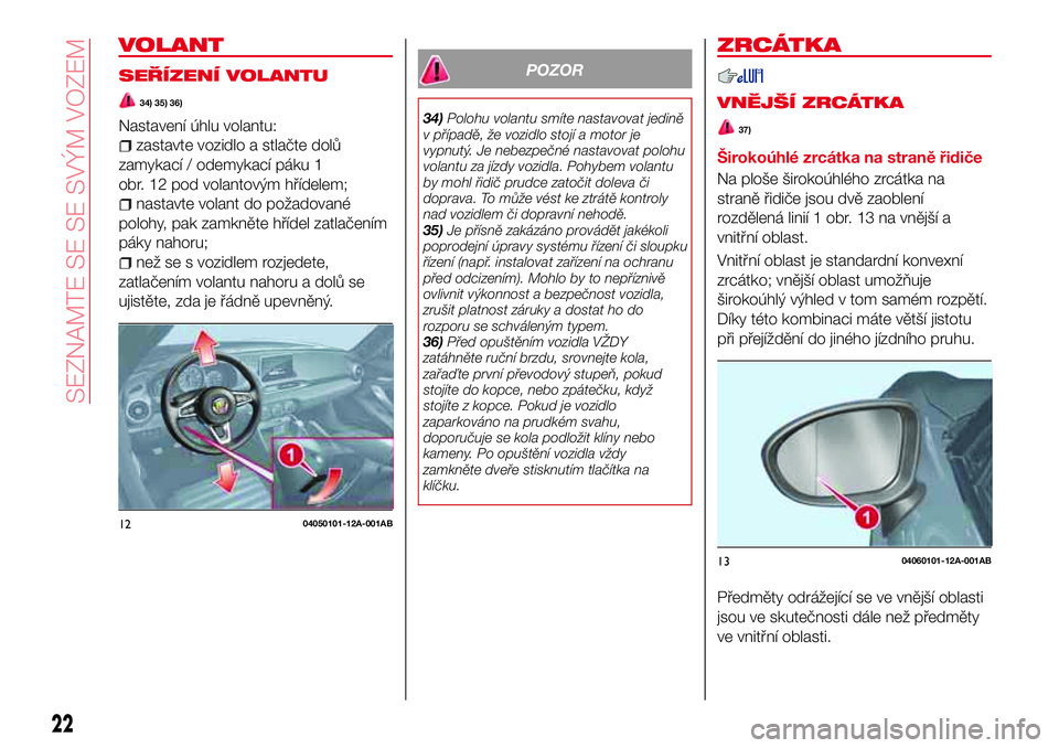 Abarth 124 Spider 2016  Návod k použití a údržbě (in Czech) VOLANT
SEŘÍZENÍ VOLANTU
34) 35) 36)
Nastavení úhlu volantu:
zastavte vozidlo a stlačte dolů
zamykací / odemykací páku 1
obr. 12 pod volantovým hřídelem;
nastavte volant do požadované
po