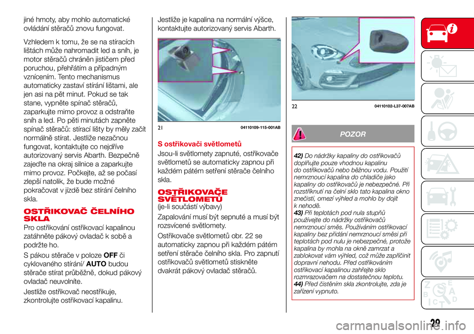 Abarth 124 Spider 2016 Návod k použití a údržbě (in Czech) jiné hmoty, aby mohlo automatické
ovládání stěračů znovu fungovat.
Vzhledem k tomu, že se na stíracích
lištách může nahromadit led a sníh, je
motor stěračů chráněn jističem před Abarth 124 Spider 2016 Návod k použití a údržbě (in Czech) jiné hmoty, aby mohlo automatické
ovládání stěračů znovu fungovat.
Vzhledem k tomu, že se na stíracích
lištách může nahromadit led a sníh, je
motor stěračů chráněn jističem před