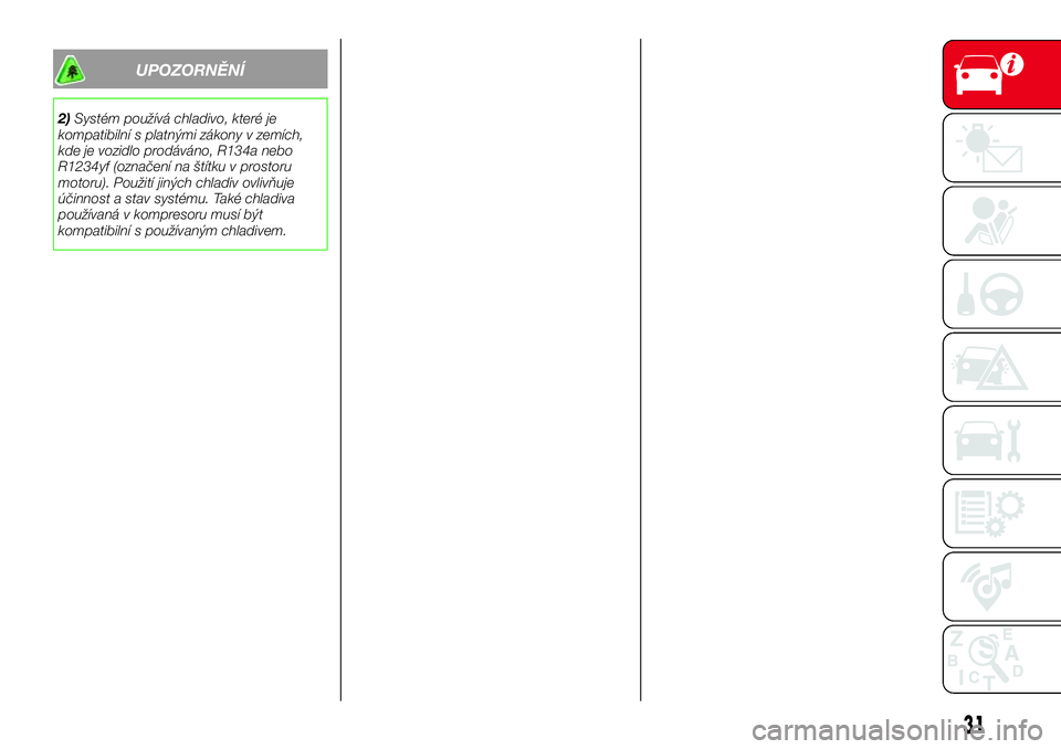 Abarth 124 Spider 2016  Návod k použití a údržbě (in Czech) UPOZORNĚNÍ
2)Systém používá chladivo, které je
kompatibilní s platnými zákony v zemích,
kde je vozidlo prodáváno, R134a nebo
R1234yf (označení na štítku v prostoru
motoru). Použití 