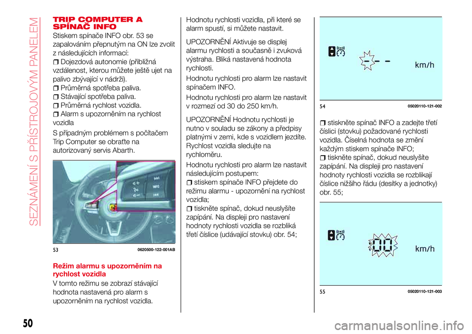 Abarth 124 Spider 2016  Návod k použití a údržbě (in Czech) TRIP COMPUTER A
SPÍNAČ INFO
Stiskem spínače INFO obr. 53 se
zapalováním přepnutým na ON lze zvolit
z následujících informací:
Dojezdová autonomie (přibližná
vzdálenost, kterou můžet