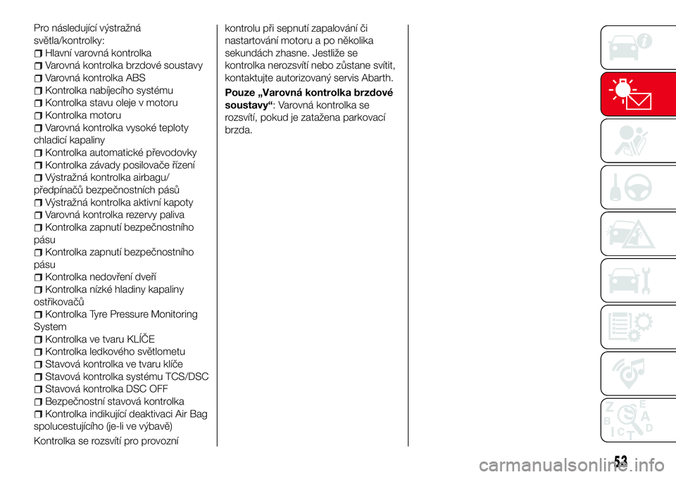 Abarth 124 Spider 2016  Návod k použití a údržbě (in Czech) Pro následující výstražná
světla/kontrolky:
Hlavní varovná kontrolka
Varovná kontrolka brzdové soustavy
Varovná kontrolka ABS
Kontrolka nabíjecího systému
Kontrolka stavu oleje v motoru