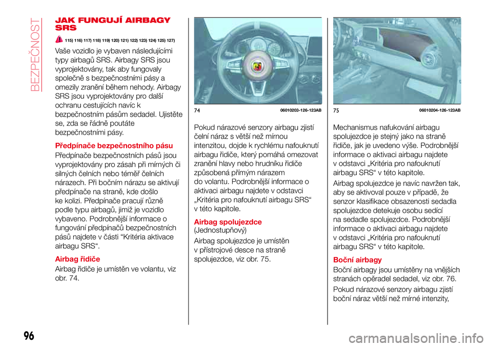 Abarth 124 Spider 2016 Návod k použití a údržbě (in Czech) JAK FUNGUJÍ AIRBAGY
SRS
115) 116) 117) 118) 119) 120) 121) 122) 123) 124) 125) 127)
Vaše vozidlo je vybaven následujícími
typy airbagů SRS. Airbagy SRS jsou
vyprojektovány, tak aby fungovaly
sp Abarth 124 Spider 2016 Návod k použití a údržbě (in Czech) JAK FUNGUJÍ AIRBAGY
SRS
115) 116) 117) 118) 119) 120) 121) 122) 123) 124) 125) 127)
Vaše vozidlo je vybaven následujícími
typy airbagů SRS. Airbagy SRS jsou
vyprojektovány, tak aby fungovaly
sp