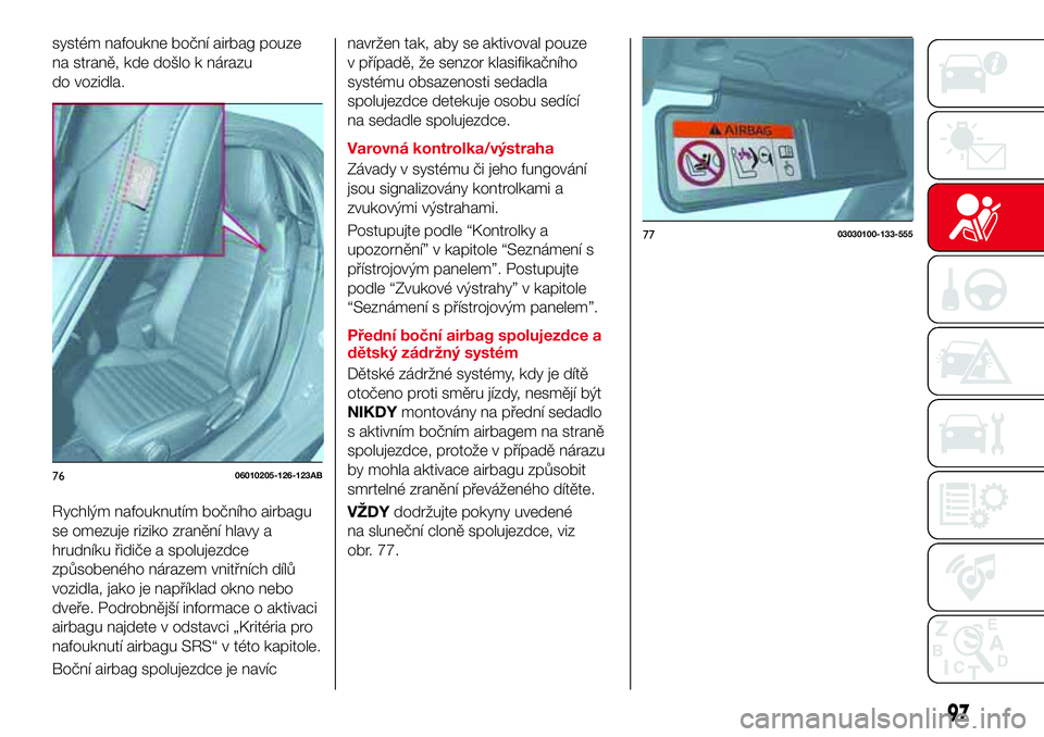Abarth 124 Spider 2016 Návod k použití a údržbě (in Czech) systém nafoukne boční airbag pouze
na straně, kde došlo k nárazu
do vozidla.
Rychlým nafouknutím bočního airbagu
se omezuje riziko zranění hlavy a
hrudníku řidiče a spolujezdce
způsobe Abarth 124 Spider 2016 Návod k použití a údržbě (in Czech) systém nafoukne boční airbag pouze
na straně, kde došlo k nárazu
do vozidla.
Rychlým nafouknutím bočního airbagu
se omezuje riziko zranění hlavy a
hrudníku řidiče a spolujezdce
způsobe