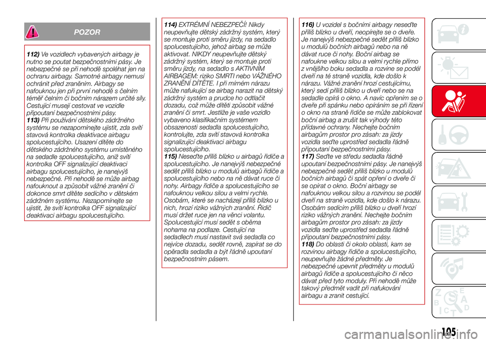 Abarth 124 Spider 2017  Návod k použití a údržbě (in Czech) POZOR
112)Ve vozidlech vybavených airbagy je
nutno se poutat bezpečnostními pásy. Je
nebezpečné se při nehodě spoléhat jen na
ochranu airbagy. Samotné airbagy nemusí
ochránit před zraněn