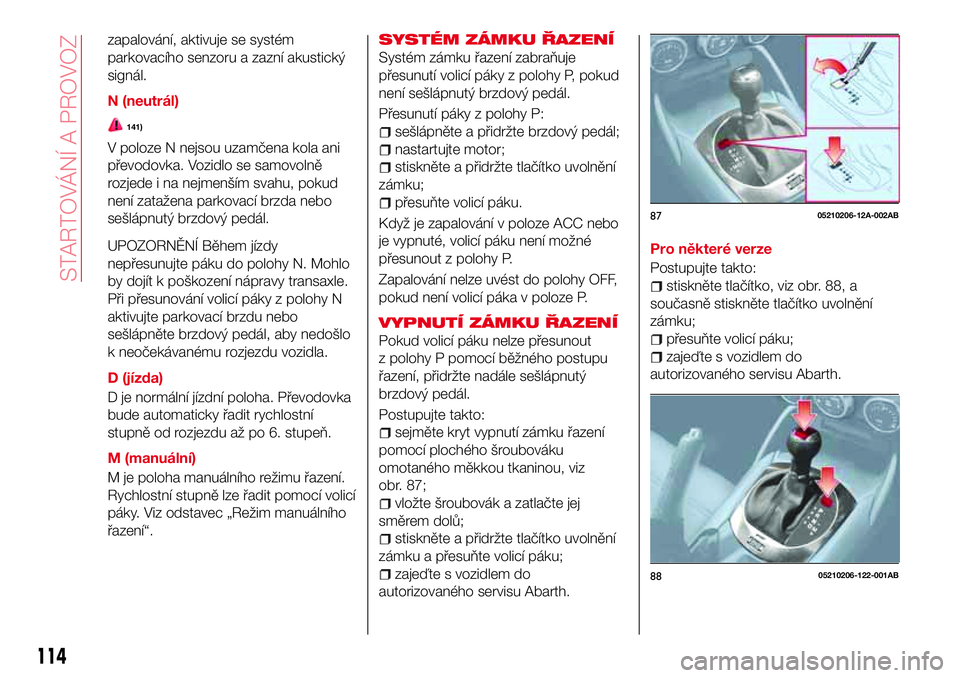Abarth 124 Spider 2017 Návod k použití a údržbě (in Czech) zapalování, aktivuje se systém
parkovacího senzoru a zazní akustický
signál.
N (neutrál)
141)
V poloze N nejsou uzamčena kola ani
převodovka. Vozidlo se samovolně
rozjede i na nejmenším s Abarth 124 Spider 2017 Návod k použití a údržbě (in Czech) zapalování, aktivuje se systém
parkovacího senzoru a zazní akustický
signál.
N (neutrál)
141)
V poloze N nejsou uzamčena kola ani
převodovka. Vozidlo se samovolně
rozjede i na nejmenším s