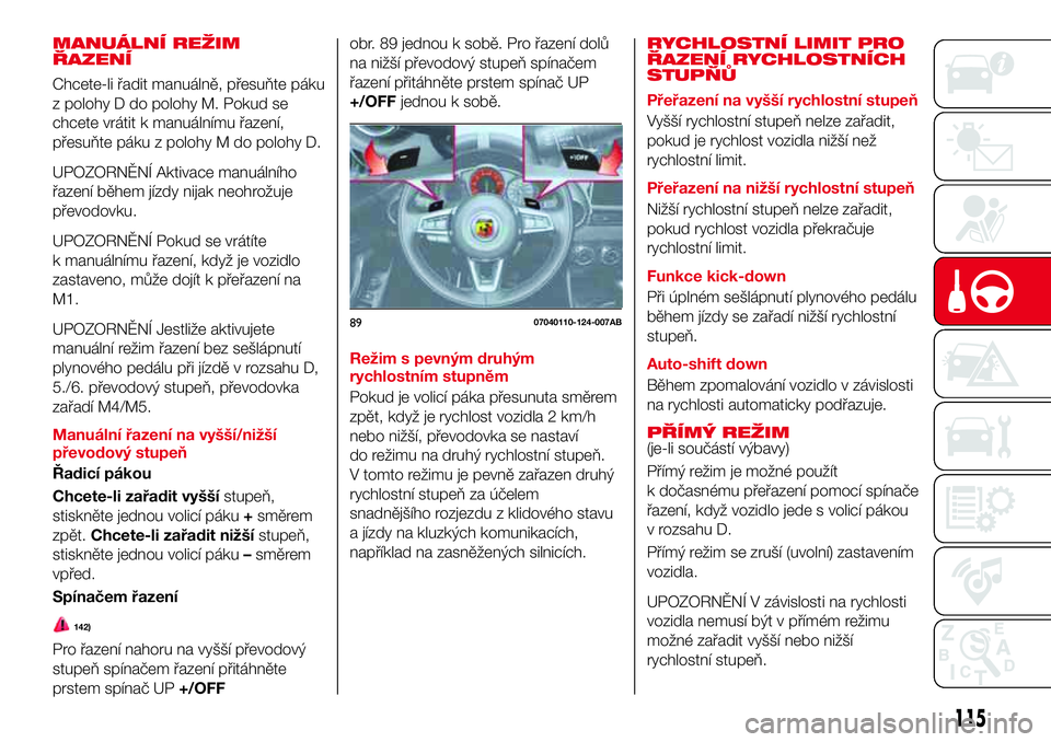 Abarth 124 Spider 2017 Návod k použití a údržbě (in Czech) MANUÁLNÍ REŽIM
ŘAZENÍ
Chcete-li řadit manuálně, přesuňte páku
z polohy D do polohy M. Pokud se
chcete vrátit k manuálnímu řazení,
přesuňte páku z polohy M do polohy D.
UPOZORNĚNÍ Abarth 124 Spider 2017 Návod k použití a údržbě (in Czech) MANUÁLNÍ REŽIM
ŘAZENÍ
Chcete-li řadit manuálně, přesuňte páku
z polohy D do polohy M. Pokud se
chcete vrátit k manuálnímu řazení,
přesuňte páku z polohy M do polohy D.
UPOZORNĚNÍ