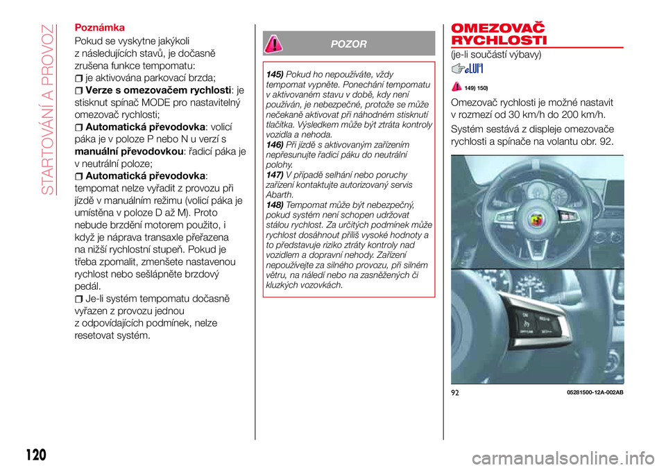 Abarth 124 Spider 2017 Návod k použití a údržbě (in Czech) Poznámka
Pokud se vyskytne jakýkoli
z následujících stavů, je dočasně
zrušena funkce tempomatu:
je aktivována parkovací brzda;
Verze s omezovačem rychlosti:je
stisknut spínač MODE pro na Abarth 124 Spider 2017 Návod k použití a údržbě (in Czech) Poznámka
Pokud se vyskytne jakýkoli
z následujících stavů, je dočasně
zrušena funkce tempomatu:
je aktivována parkovací brzda;
Verze s omezovačem rychlosti:je
stisknut spínač MODE pro na