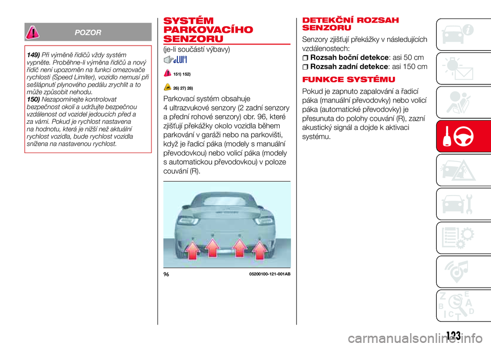 Abarth 124 Spider 2017 Návod k použití a údržbě (in Czech) POZOR
149)Při výměně řidičů vždy systém
vypněte. Proběhne-li výměna řidičů a nový
řidič není upozorněn na funkci omezovače
rychlosti (Speed Limiter), vozidlo nemusí při
sešlá Abarth 124 Spider 2017 Návod k použití a údržbě (in Czech) POZOR
149)Při výměně řidičů vždy systém
vypněte. Proběhne-li výměna řidičů a nový
řidič není upozorněn na funkci omezovače
rychlosti (Speed Limiter), vozidlo nemusí při
sešlá