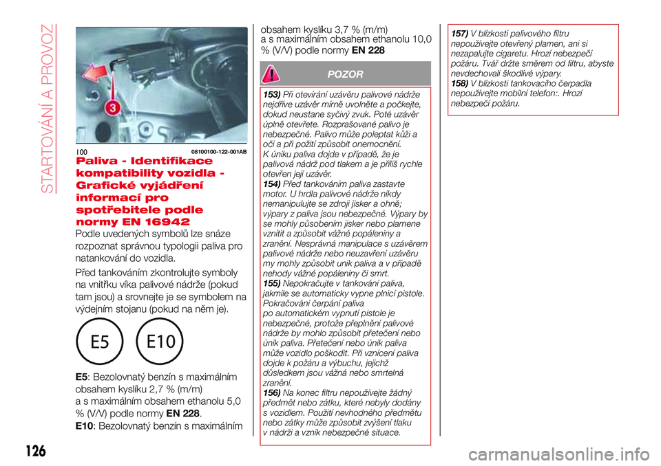 Abarth 124 Spider 2017 Návod k použití a údržbě (in Czech) POZOR
153)Při otevírání uzávěru palivové nádrže
nejdříve uzávěr mírně uvolněte a počkejte,
dokud neustane syčivý zvuk. Poté uzávěr
úplně otevřete. Rozprašované palivo je
neb Abarth 124 Spider 2017 Návod k použití a údržbě (in Czech) POZOR
153)Při otevírání uzávěru palivové nádrže
nejdříve uzávěr mírně uvolněte a počkejte,
dokud neustane syčivý zvuk. Poté uzávěr
úplně otevřete. Rozprašované palivo je
neb