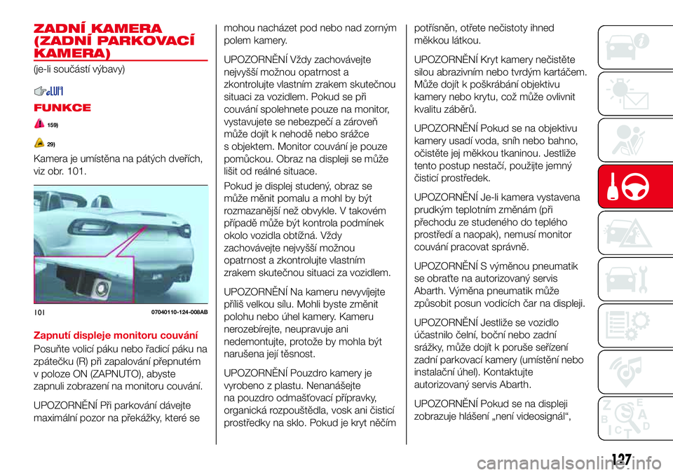 Abarth 124 Spider 2017 Návod k použití a údržbě (in Czech) ZADNÍ KAMERA
(ZADNÍ PARKOVACÍ
KAMERA)
(je-li součástí výbavy)
FUNKCE
159)
29)
Kamera je umístěna na pátých dveřích,
viz obr. 101.
Zapnutí displeje monitoru couvání
Posuňte volicí pá Abarth 124 Spider 2017 Návod k použití a údržbě (in Czech) ZADNÍ KAMERA
(ZADNÍ PARKOVACÍ
KAMERA)
(je-li součástí výbavy)
FUNKCE
159)
29)
Kamera je umístěna na pátých dveřích,
viz obr. 101.
Zapnutí displeje monitoru couvání
Posuňte volicí pá