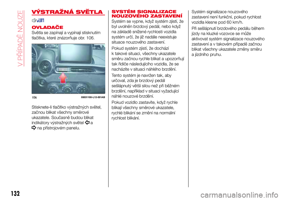 Abarth 124 Spider 2017 Návod k použití a údržbě (in Czech) VÝSTRAŽNÁ SVĚTLA
OVLADAČE
Světla se zapínají a vypínají stisknutím
tlačítka, které znázorňuje obr. 106.
Stisknete-li tlačítko výstražných světel,
začnou blikat všechny směrov Abarth 124 Spider 2017 Návod k použití a údržbě (in Czech) VÝSTRAŽNÁ SVĚTLA
OVLADAČE
Světla se zapínají a vypínají stisknutím
tlačítka, které znázorňuje obr. 106.
Stisknete-li tlačítko výstražných světel,
začnou blikat všechny směrov