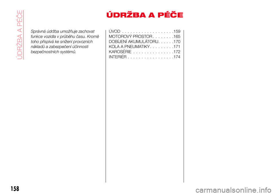 Abarth 124 Spider 2017  Návod k použití a údržbě (in Czech) ÚDRŽBA A PÉČE
Správná údržba umožňuje zachovat
funkce vozidla v průběhu času. Kromě
toho přispívá ke snížení provozních
nákladů a zabezpečení účinnosti
bezpečnostních syst