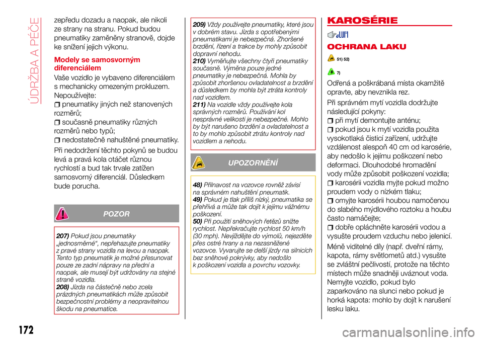 Abarth 124 Spider 2017  Návod k použití a údržbě (in Czech) zepředu dozadu a naopak, ale nikoli
ze strany na stranu. Pokud budou
pneumatiky zaměněny stranově, dojde
ke snížení jejich výkonu.
Modely se samosvorným
diferenciálem
Vaše vozidlo je vybave