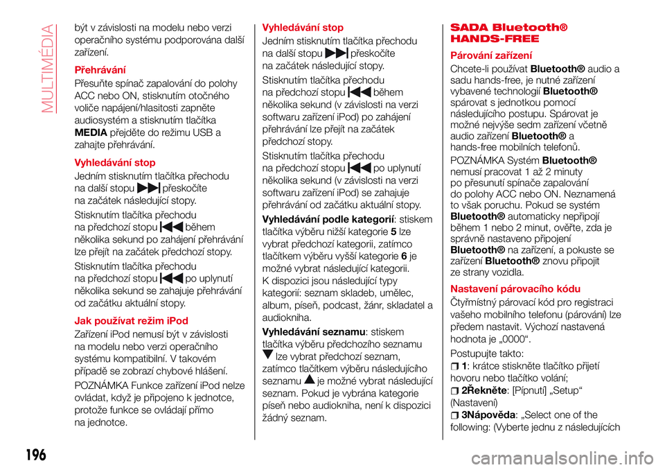 Abarth 124 Spider 2017 Návod k použití a údržbě (in Czech) být v závislosti na modelu nebo verzi
operačního systému podporována další
zařízení.
Přehrávání
Přesuňte spínač zapalování do polohy
ACC nebo ON, stisknutím otočného
voliče na Abarth 124 Spider 2017 Návod k použití a údržbě (in Czech) být v závislosti na modelu nebo verzi
operačního systému podporována další
zařízení.
Přehrávání
Přesuňte spínač zapalování do polohy
ACC nebo ON, stisknutím otočného
voliče na