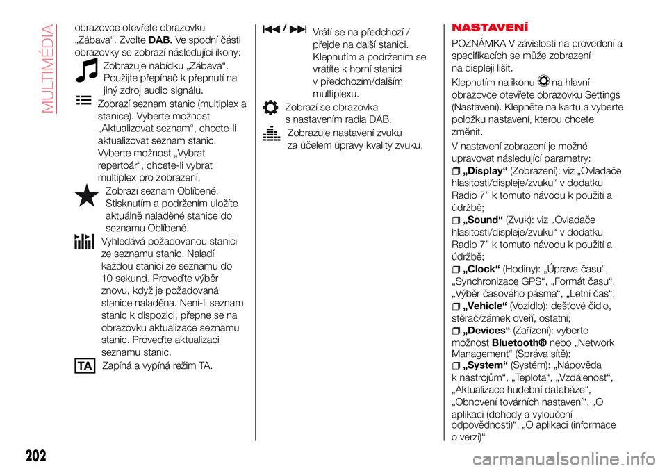Abarth 124 Spider 2017 Návod k použití a údržbě (in Czech) obrazovce otevřete obrazovku
„Zábava“. ZvolteDAB.Ve spodní části
obrazovky se zobrazí následující ikony:
Zobrazuje nabídku „Zábava“.
Použijte přepínač k přepnutí na
jiný zdro Abarth 124 Spider 2017 Návod k použití a údržbě (in Czech) obrazovce otevřete obrazovku
„Zábava“. ZvolteDAB.Ve spodní části
obrazovky se zobrazí následující ikony:
Zobrazuje nabídku „Zábava“.
Použijte přepínač k přepnutí na
jiný zdro
