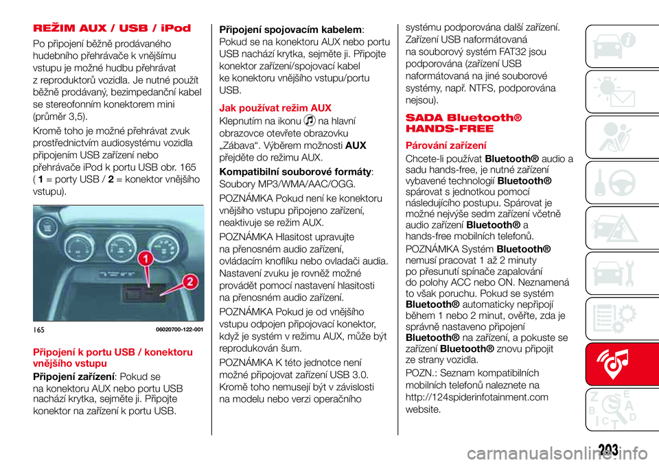 Abarth 124 Spider 2017 Návod k použití a údržbě (in Czech) REŽIM AUX / USB / iPod
Po připojení běžně prodávaného
hudebního přehrávače k vnějšímu
vstupu je možné hudbu přehrávat
z reproduktorů vozidla. Je nutné použít
běžně prodávan Abarth 124 Spider 2017 Návod k použití a údržbě (in Czech) REŽIM AUX / USB / iPod
Po připojení běžně prodávaného
hudebního přehrávače k vnějšímu
vstupu je možné hudbu přehrávat
z reproduktorů vozidla. Je nutné použít
běžně prodávan