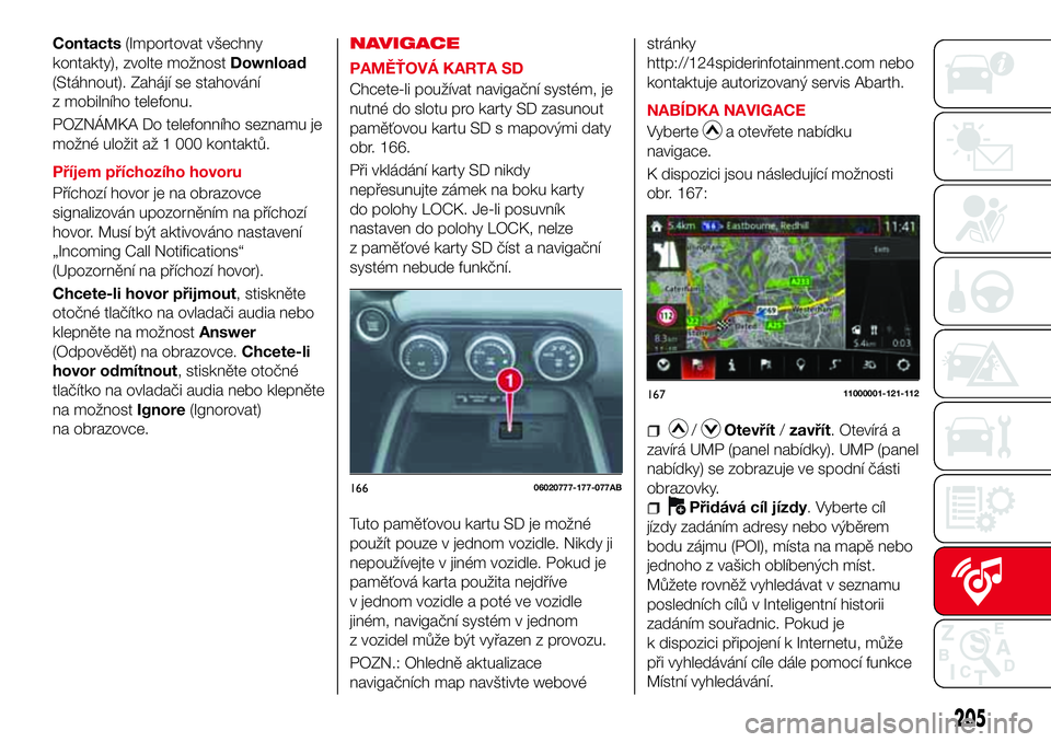 Abarth 124 Spider 2017 Návod k použití a údržbě (in Czech) Contacts(Importovat všechny
kontakty), zvolte možnostDownload
(Stáhnout). Zahájí se stahování
z mobilního telefonu.
POZNÁMKA Do telefonního seznamu je
možné uložit až 1 000 kontaktů.
P Abarth 124 Spider 2017 Návod k použití a údržbě (in Czech) Contacts(Importovat všechny
kontakty), zvolte možnostDownload
(Stáhnout). Zahájí se stahování
z mobilního telefonu.
POZNÁMKA Do telefonního seznamu je
možné uložit až 1 000 kontaktů.
P