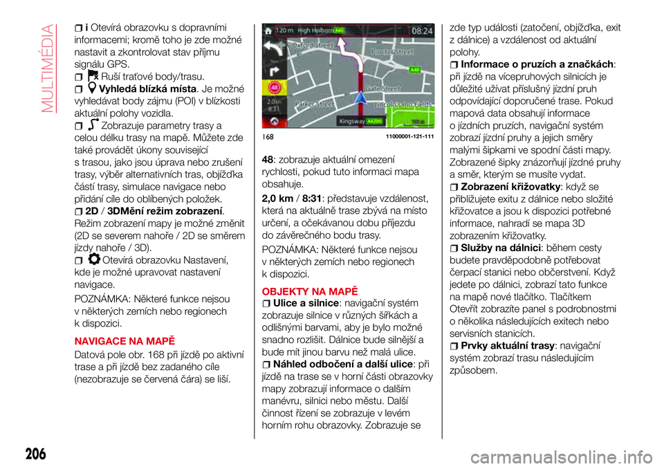 Abarth 124 Spider 2017 Návod k použití a údržbě (in Czech) iOtevírá obrazovku s dopravními
informacemi; kromě toho je zde možné
nastavit a zkontrolovat stav příjmu
signálu GPS.
Ruší traťové body/trasu.
Vyhledá blízká místa. Je možné
vyhled Abarth 124 Spider 2017 Návod k použití a údržbě (in Czech) iOtevírá obrazovku s dopravními
informacemi; kromě toho je zde možné
nastavit a zkontrolovat stav příjmu
signálu GPS.
Ruší traťové body/trasu.
Vyhledá blízká místa. Je možné
vyhled