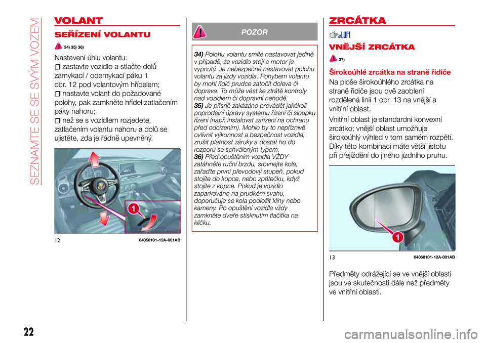 Abarth 124 Spider 2017 Návod k použití a údržbě (in Czech) VOLANT
SEŘÍZENÍ VOLANTU
34) 35) 36)
Nastavení úhlu volantu:
zastavte vozidlo a stlačte dolů
zamykací / odemykací páku 1
obr. 12 pod volantovým hřídelem;
nastavte volant do požadované
po Abarth 124 Spider 2017 Návod k použití a údržbě (in Czech) VOLANT
SEŘÍZENÍ VOLANTU
34) 35) 36)
Nastavení úhlu volantu:
zastavte vozidlo a stlačte dolů
zamykací / odemykací páku 1
obr. 12 pod volantovým hřídelem;
nastavte volant do požadované
po