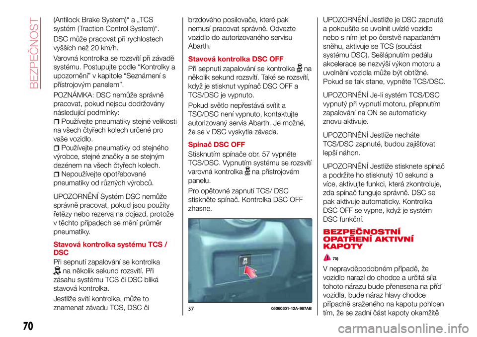 Abarth 124 Spider 2017 Návod k použití a údržbě (in Czech) (Antilock Brake System)“ a „TCS
systém (Traction Control System)“.
DSC může pracovat při rychlostech
vyšších než 20 km/h.
Varovná kontrolka se rozsvítí při závadě
systému. Postupu Abarth 124 Spider 2017 Návod k použití a údržbě (in Czech) (Antilock Brake System)“ a „TCS
systém (Traction Control System)“.
DSC může pracovat při rychlostech
vyšších než 20 km/h.
Varovná kontrolka se rozsvítí při závadě
systému. Postupu