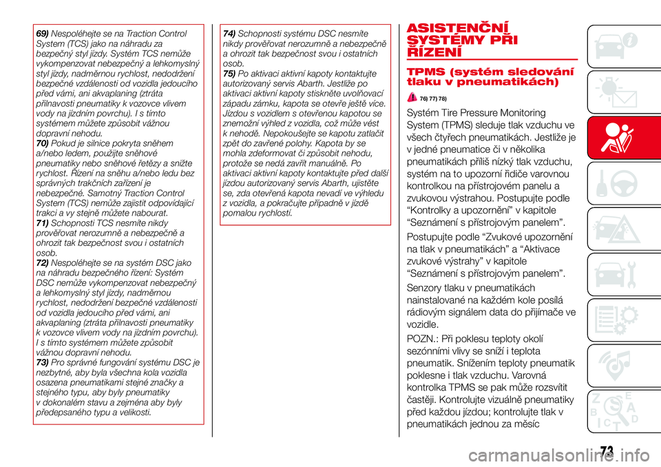 Abarth 124 Spider 2017 Návod k použití a údržbě (in Czech) 69)Nespoléhejte se na Traction Control
System (TCS) jako na náhradu za
bezpečný styl jízdy. Systém TCS nemůže
vykompenzovat nebezpečný a lehkomyslný
styl jízdy, nadměrnou rychlost, nedodr Abarth 124 Spider 2017 Návod k použití a údržbě (in Czech) 69)Nespoléhejte se na Traction Control
System (TCS) jako na náhradu za
bezpečný styl jízdy. Systém TCS nemůže
vykompenzovat nebezpečný a lehkomyslný
styl jízdy, nadměrnou rychlost, nedodr