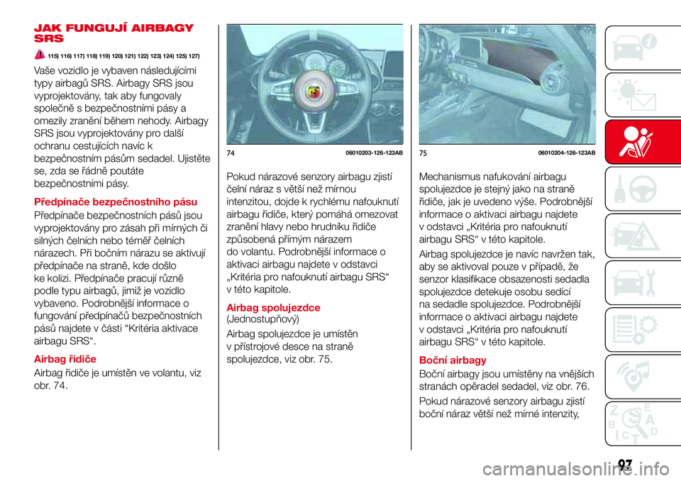 Abarth 124 Spider 2017  Návod k použití a údržbě (in Czech) JAK FUNGUJÍ AIRBAGY
SRS
115) 116) 117) 118) 119) 120) 121) 122) 123) 124) 125) 127)
Vaše vozidlo je vybaven následujícími
typy airbagů SRS. Airbagy SRS jsou
vyprojektovány, tak aby fungovaly
sp