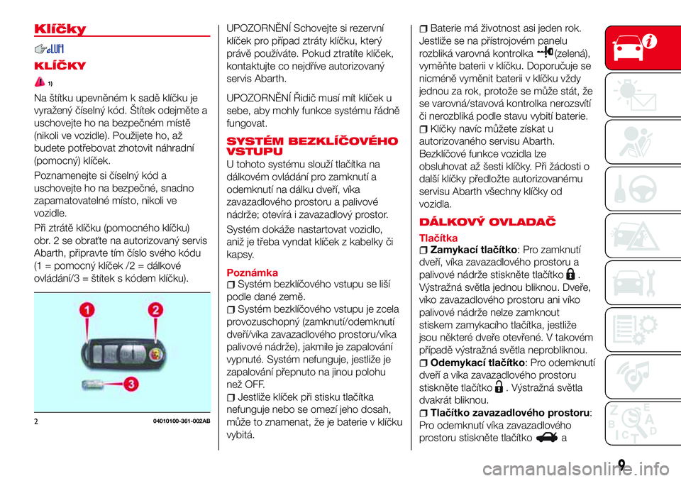 Abarth 124 Spider 2018  Návod k použití a údržbě (in Czech) Klíčky
KLÍČKY
1)
Na štítku upevněném k sadě klíčku je
vyražený číselný kód. Štítek odejměte a
uschovejte ho na bezpečném místě
(nikoli ve vozidle). Použijete ho, až
budete po