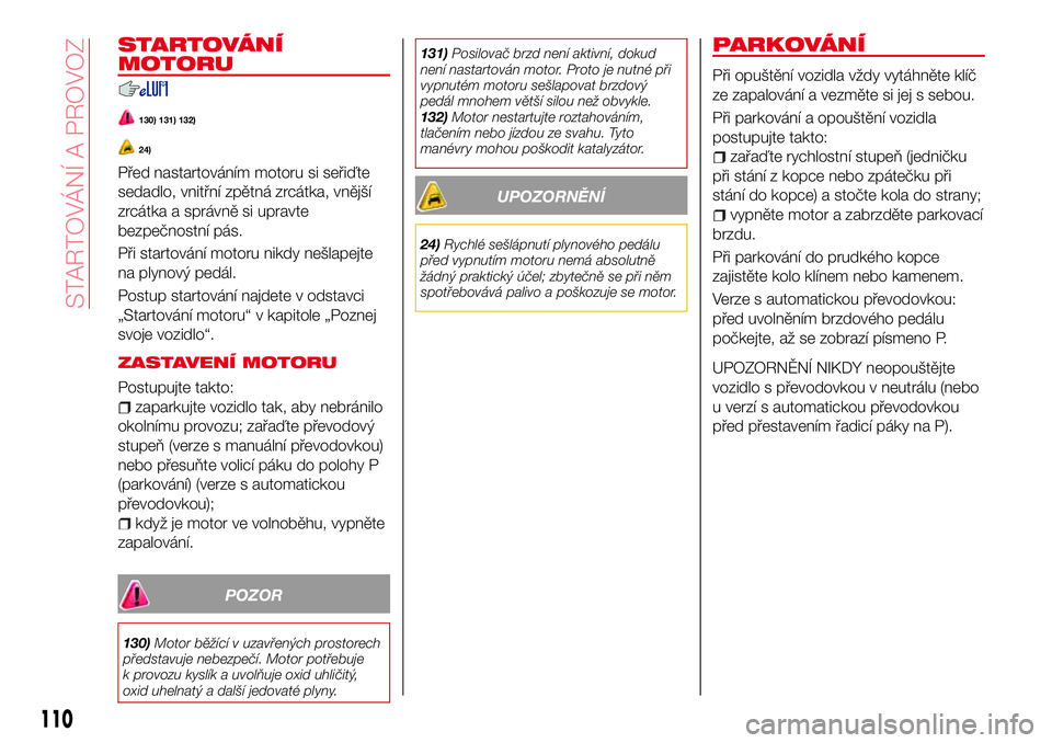 Abarth 124 Spider 2018  Návod k použití a údržbě (in Czech) STARTOVÁNÍ
MOTORU
130) 131) 132)
24)
Před nastartováním motoru si seřiďte
sedadlo, vnitřní zpětná zrcátka, vnější
zrcátka a správně si upravte
bezpečnostní pás.
Při startování 