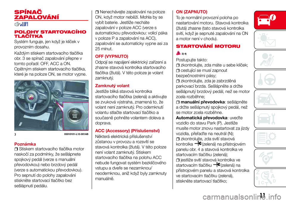 Abarth 124 Spider 2018 Návod k použití a údržbě (in Czech) SPÍNAČ
ZAPALOVÁNÍ
POLOHY STARTOVACÍHO
TLAČÍTKA
Systém funguje, jen když je klíček v
provozním dosahu.
Každým stiskem startovacího tlačítka
obr. 3 se spínač zapalování přepne v
to Abarth 124 Spider 2018 Návod k použití a údržbě (in Czech) SPÍNAČ
ZAPALOVÁNÍ
POLOHY STARTOVACÍHO
TLAČÍTKA
Systém funguje, jen když je klíček v
provozním dosahu.
Každým stiskem startovacího tlačítka
obr. 3 se spínač zapalování přepne v
to