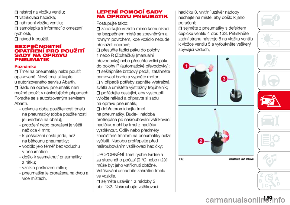 Abarth 124 Spider 2018  Návod k použití a údržbě (in Czech) nástroj na vložku ventilu;
vstřikovací hadička;
náhradní vložka ventilu;
samolepka s informací o omezení
rychlosti;
návod k použití.
BEZPEČNOSTNÍ
OPATŘENÍ PRO POUŽITÍ
SADY NA OPRAVU