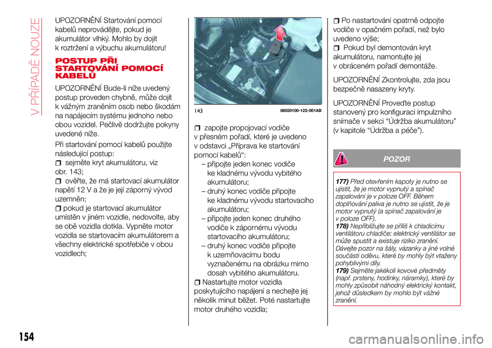 Abarth 124 Spider 2018  Návod k použití a údržbě (in Czech) UPOZORNĚNÍ Startování pomocí
kabelů neprovádějte, pokud je
akumulátor vlhký. Mohlo by dojít
k roztržení a výbuchu akumulátoru!
POSTUP PŘI
STARTOVÁNÍ POMOCÍ
KABELŮ
UPOZORNĚNÍ Bude