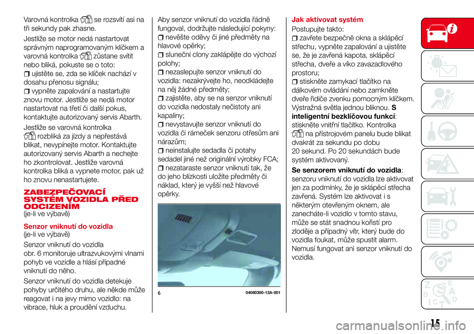 Abarth 124 Spider 2018 Návod k použití a údržbě (in Czech) Varovná kontrolkase rozsvítí asi na
tři sekundy pak zhasne.
Jestliže se motor nedá nastartovat
správným naprogramovaným klíčkem a
varovná kontrolka
zůstane svítit
nebo bliká, pokuste se Abarth 124 Spider 2018 Návod k použití a údržbě (in Czech) Varovná kontrolkase rozsvítí asi na
tři sekundy pak zhasne.
Jestliže se motor nedá nastartovat
správným naprogramovaným klíčkem a
varovná kontrolka
zůstane svítit
nebo bliká, pokuste se