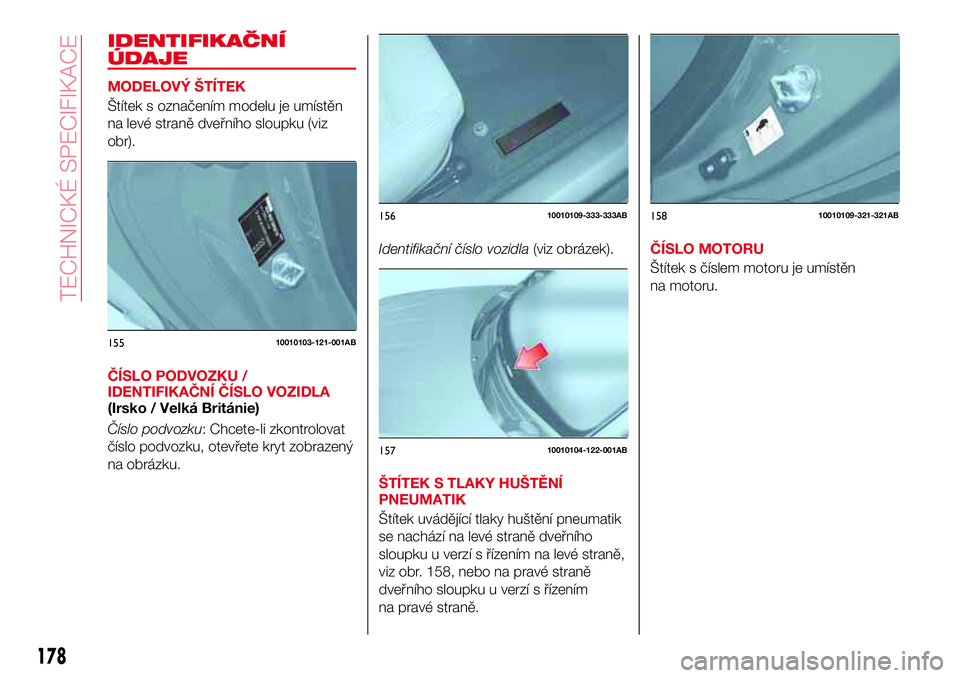 Abarth 124 Spider 2018  Návod k použití a údržbě (in Czech) IDENTIFIKAČNÍ
ÚDAJE
MODELOVÝ ŠTÍTEK
Štítek s označením modelu je umístěn
na levé straně dveřního sloupku (viz
obr).
ČÍSLO PODVOZKU /
IDENTIFIKAČNÍ ČÍSLO VOZIDLA
(Irsko / Velká B