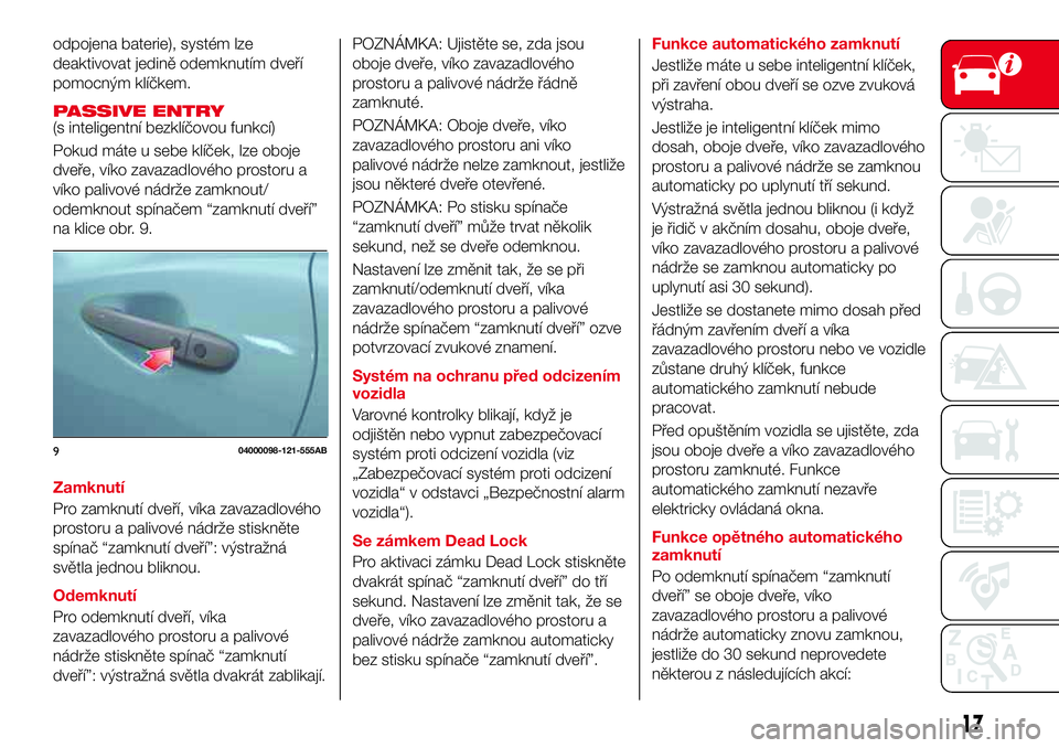 Abarth 124 Spider 2018 Návod k použití a údržbě (in Czech) odpojena baterie), systém lze
deaktivovat jedině odemknutím dveří
pomocným klíčkem.
PASSIVE ENTRY(s inteligentní bezklíčovou funkcí)
Pokud máte u sebe klíček, lze oboje
dveře, víko za Abarth 124 Spider 2018 Návod k použití a údržbě (in Czech) odpojena baterie), systém lze
deaktivovat jedině odemknutím dveří
pomocným klíčkem.
PASSIVE ENTRY(s inteligentní bezklíčovou funkcí)
Pokud máte u sebe klíček, lze oboje
dveře, víko za
