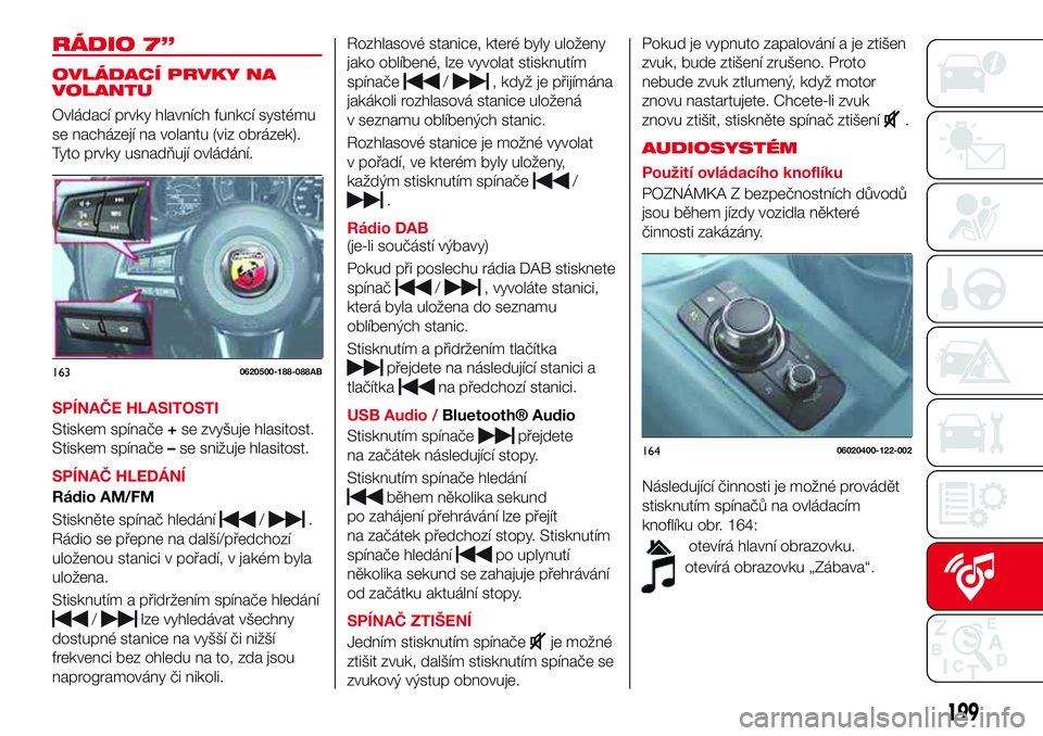 Abarth 124 Spider 2018  Návod k použití a údržbě (in Czech) RÁDIO 7”
OVLÁDACÍ PRVKY NA
VOLANTU
Ovládací prvky hlavních funkcí systému
se nacházejí na volantu (viz obrázek).
Tyto prvky usnadňují ovládání.
SPÍNAČE HLASITOSTI
Stiskem spínače